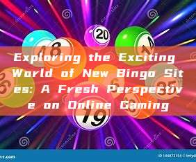 Exploring the Exciting World of New Bingo Sites: A Fresh Perspective on Online Gaming