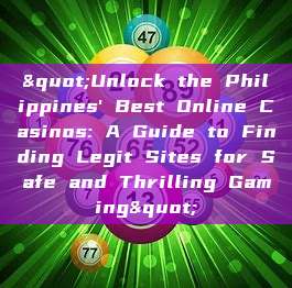 "Unlock the Philippines' Best Online Casinos: A Guide to Finding Legit Sites for Safe and Thrilling Gaming"