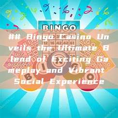 ## Bingo Casino Unveils the Ultimate Blend of Exciting Gameplay and Vibrant Social Experience