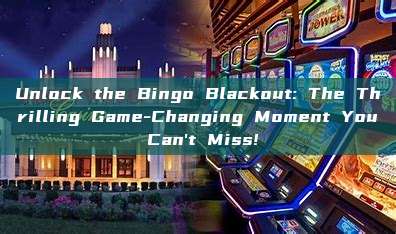 Unlock the Bingo Blackout: The Thrilling Game-Changing Moment You Can't Miss!