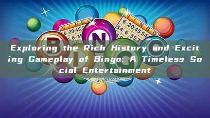 Exploring the Rich History and Exciting Gameplay of Bingo: A Timeless Social Entertainment