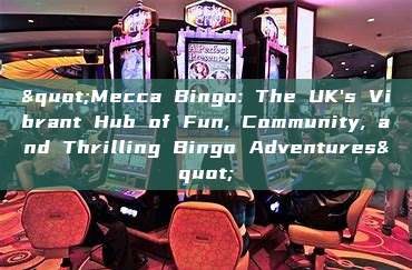 "Mecca Bingo: The UK's Vibrant Hub of Fun, Community, and Thrilling Bingo Adventures"