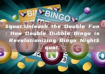 "Unleash the Double Fun: How Double Bubble Bingo is Revolutionizing Bingo Night"