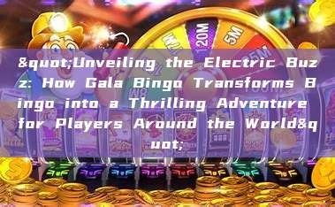 "Unveiling the Electric Buzz: How Gala Bingo Transforms Bingo into a Thrilling Adventure for Players Around the World"