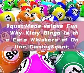 "Meow-velous Fun: Why Kitty Bingo Is the Cat's Whiskers of Online Gaming"