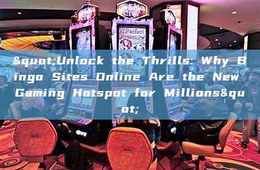 "Unlock the Thrills: Why Bingo Sites Online Are the New Gaming Hotspot for Millions"