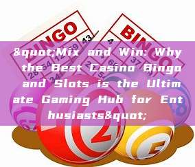 "Mix and Win: Why the Best Casino Bingo and Slots is the Ultimate Gaming Hub for Enthusiasts"