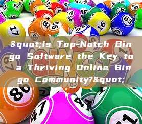 "Is Top-Notch Bingo Software the Key to a Thriving Online Bingo Community?"