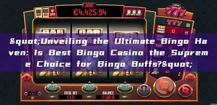 "Unveiling the Ultimate Bingo Haven: Is Best Bingo Casino the Supreme Choice for Bingo Buffs?"