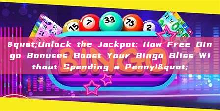 "Unlock the Jackpot: How Free Bingo Bonuses Boost Your Bingo Bliss Without Spending a Penny!"