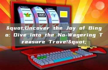 "Uncover the Joy of Bingo: Dive into the No-Wagering Treasure Trove!"