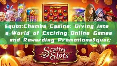 "Chumba Casino: Diving into a World of Exciting Online Games and Rewarding Promotions"