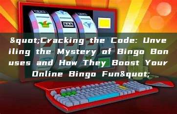 "Cracking the Code: Unveiling the Mystery of Bingo Bonuses and How They Boost Your Online Bingo Fun"