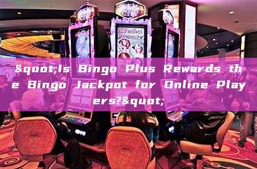 "Is Bingo Plus Rewards the Bingo Jackpot for Online Players?"