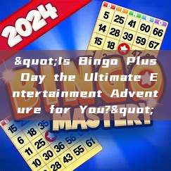 "Is Bingo Plus Day the Ultimate Entertainment Adventure for You?"