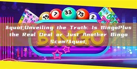 "Unveiling the Truth: Is BingoPlus the Real Deal or Just Another Bingo Scam?"