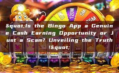 "Is the Bingo App a Genuine Cash Earning Opportunity or Just a Scam? Unveiling the Truth!"