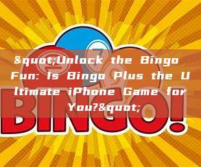 "Unlock the Bingo Fun: Is Bingo Plus the Ultimate iPhone Game for You?"