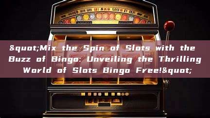 "Mix the Spin of Slots with the Buzz of Bingo: Unveiling the Thrilling World of Slots Bingo Free!"