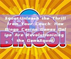 "Unleash the Thrill from Your Couch: How Bingo Casino Games Online Are Revolutionizing the Game"