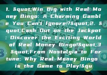 1. "Win Big with Real Money Bingo: A Charming Gamble You Can't Ignore!?"2. "Cash Out on the Jackpot: Discover the Exciting World of Real Money Bingo!"3. "From Nostalgia to Fortune: Why Real Money Bingo is the Game to Play!&qu