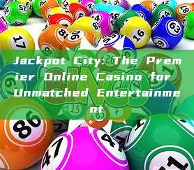 Jackpot City: The Premier Online Casino for Unmatched Entertainment