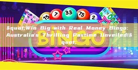 "Win Big with Real Money Bingo: Australia's Thrilling Pastime Unveiled!"