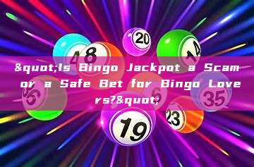 "Is Bingo Jackpot a Scam or a Safe Bet for Bingo Lovers?"