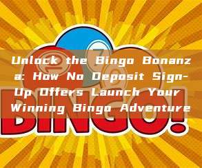 Unlock the Bingo Bonanza: How No Deposit Sign-Up Offers Launch Your Winning Bingo Adventure