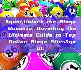 "Unlock the Bingo Bonanza: Unveiling the Ultimate Guide to Top Online Bingo Sites"