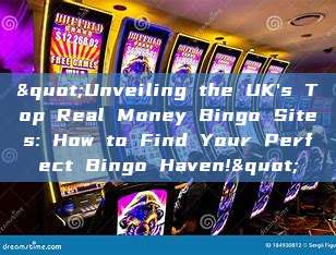 "Unveiling the UK's Top Real Money Bingo Sites: How to Find Your Perfect Bingo Haven!"