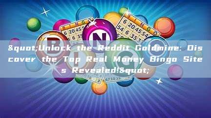 "Unlock the Reddit Goldmine: Discover the Top Real Money Bingo Sites Revealed!"