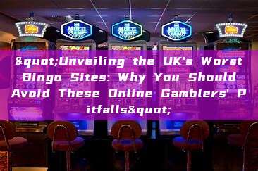 "Unveiling the UK's Worst Bingo Sites: Why You Should Avoid These Online Gamblers' Pitfalls"