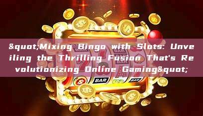 "Mixing Bingo with Slots: Unveiling the Thrilling Fusion That's Revolutionizing Online Gaming"