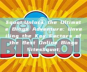 "Unlock the Ultimate Bingo Adventure: Unveiling the Key Factors of the Best Online Bingo Sites"