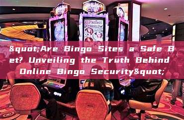 "Are Bingo Sites a Safe Bet? Unveiling the Truth Behind Online Bingo Security"