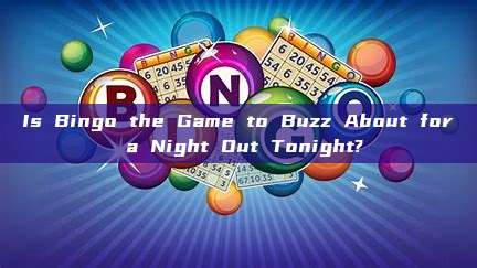 Is Bingo the Game to Buzz About for a Night Out Tonight?