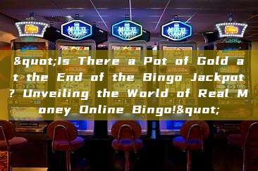 "Is There a Pot of Gold at the End of the Bingo Jackpot? Unveiling the World of Real Money Online Bingo!"