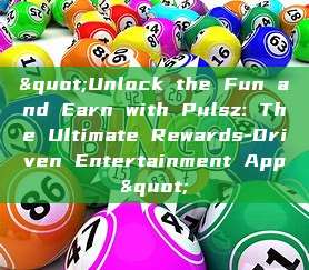 "Unlock the Fun and Earn with Pulsz: The Ultimate Rewards-Driven Entertainment App"