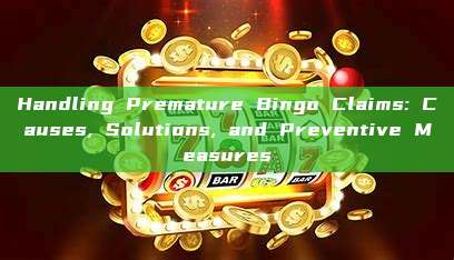 Handling Premature Bingo Claims: Causes, Solutions, and Preventive Measures