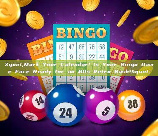 "Mark Your Calendar! Is Your Bingo Game Face Ready for an 80s Retro Bash?"