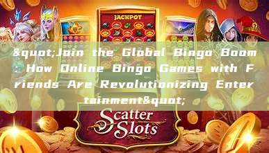 "Join the Global Bingo Boom: How Online Bingo Games with Friends Are Revolutionizing Entertainment"