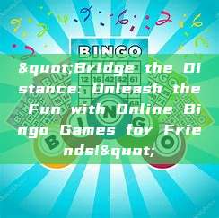 "Bridge the Distance: Unleash the Fun with Online Bingo Games for Friends!"