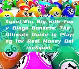 "Win Big with Your Bingo Bonanza: The Ultimate Guide to Playing for Real Money Online"