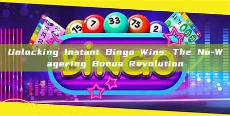 Unlocking Instant Bingo Wins: The No-Wagering Bonus Revolution