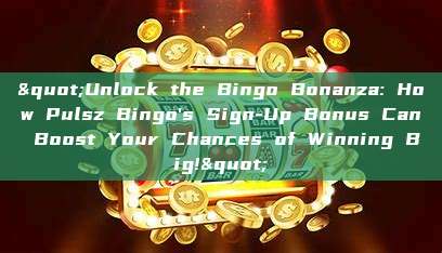 "Unlock the Bingo Bonanza: How Pulsz Bingo's Sign-Up Bonus Can Boost Your Chances of Winning Big!"