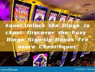 "Unlock the Bingo Jackpot: Discover the Foxy Bingo Sign-Up Bonus Treasure Chest!"