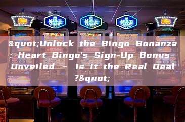 "Unlock the Bingo Bonanza: Heart Bingo's Sign-Up Bonus Unveiled – Is It the Real Deal?"