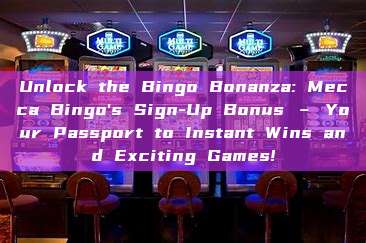 Unlock the Bingo Bonanza: Mecca Bingo's Sign-Up Bonus – Your Passport to Instant Wins and Exciting Games!