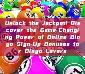 Unlock the Jackpot! Discover the Game-Changing Power of Online Bingo Sign-Up Bonuses for Bingo Lovers